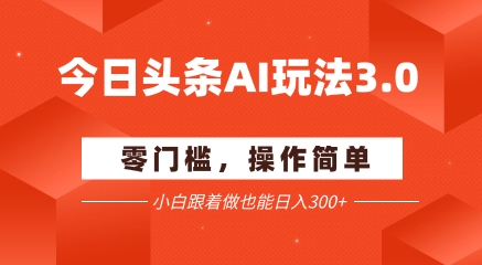 今日头条爆文玩法3.0  配合AI工具轻松矩阵    小白也能日入3张+-网创前栈