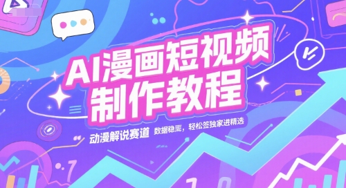 AI漫画短视频制作教程，动漫解说赛道，数据稳定且流量高，轻松签独家进精选-网创前栈