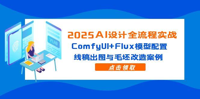 （14790期）2025AI设计全流程实战：ComfyUI+Flux模型配置，线稿出图与毛坯改造案例-网创前栈