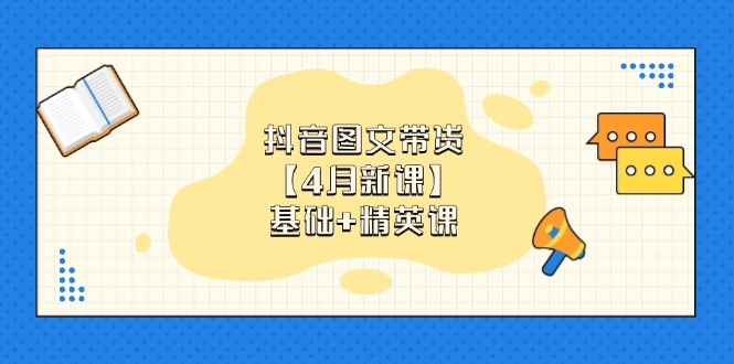 （14472期）抖音图文带货【4月新课】基础+精英课：0基础小白必学 掌握各赛道带货技巧-网创前栈