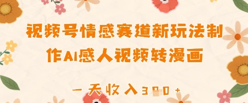 视频号情感赛道新玩法，制作AI感人视频转漫画，一天收入3张-网创前栈