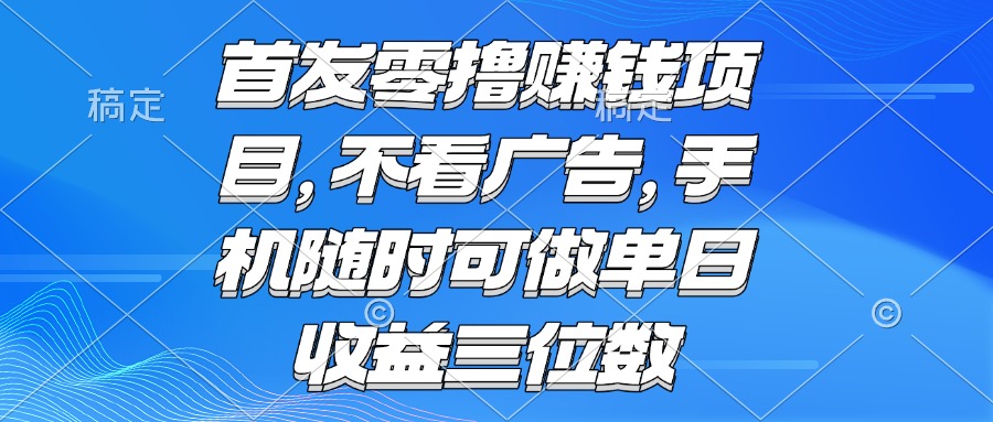 （15388期）零撸赚钱项目 不看广告 手机随时可做 单日收益三位数-网创前栈