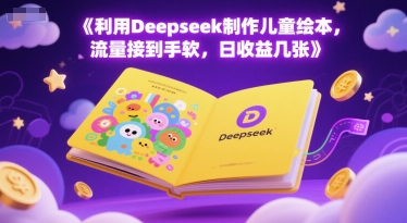 利用Deepseek制作儿童绘本，流量接到手软，日收益几张-网创前栈