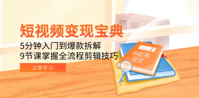 （15055期）短视频变现宝典：5分钟入门到爆款拆解，9节课掌握全流程剪辑技巧-网创前栈