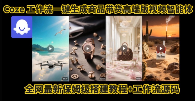 电商人的福音！Coze工作流一键生成”商品带货视频高端版“实操教程，全程保姆级搭建教学教程-网创前栈