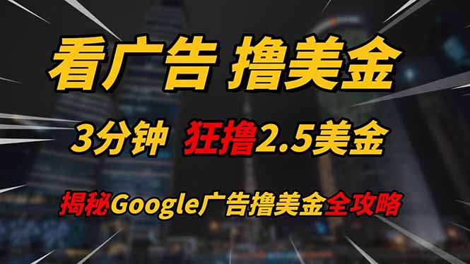 （14701期）看广告，撸美金！！3分钟赚2.5美金！！日入200美金不是梦！揭秘Google…-网创前栈