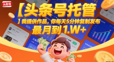【头条号托管 】我提供作品，你每天5分钟复制发布，最高月入1W+【揭秘】-网创前栈