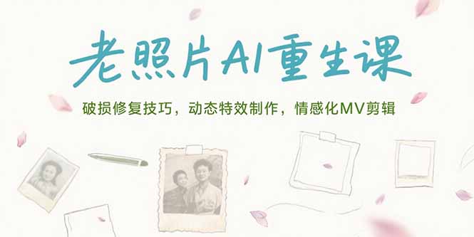（15367期）老照片AI重生课，破损修复技巧，动态特效制作，情感化MV剪辑-网创前栈