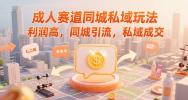成人赛道同城私域玩法，利润高，同城引流，私域成交-网创前栈