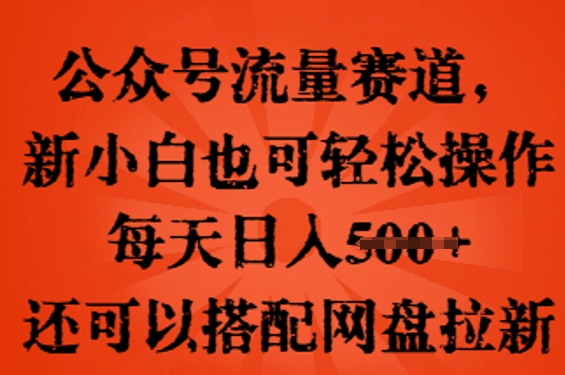 公众号流量赛道，新人小白也可轻松上手操作，每天日入100+，还可以搭配网盘拉新-网创前栈