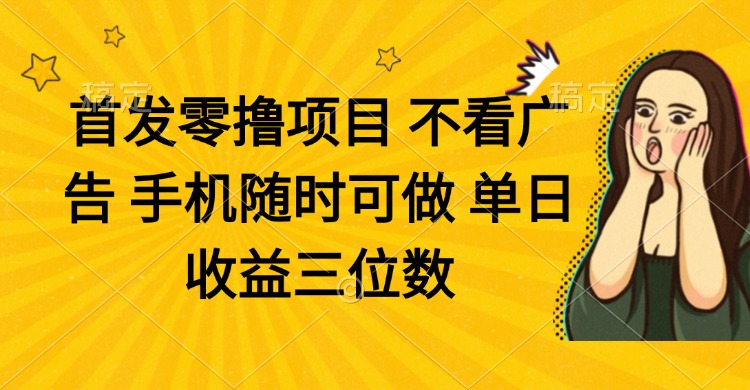 （14505期）零撸项目 不看广告 手机随时可做 单日收益三位数-网创前栈