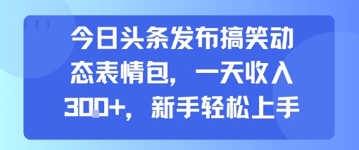 今日头条发布搞笑动态表情包，一天收入3张+，新手轻松上手-网创前栈