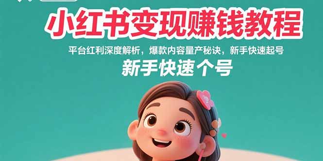 （15559期）小红书变现赚钱教程：平台红利深度解析，爆款内容量产秘诀，新手快速起号-网创前栈
