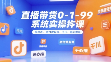 直播带货0~1~99系统实操课，自然流、微付费​起号、千川、随心推等，直播带货全链路完整逻辑-网创前栈