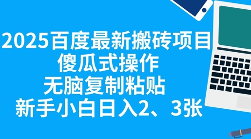 2025百度最新搬砖项目，傻瓜式操作，无脑复制粘贴，新手小白日入2张-网创前栈