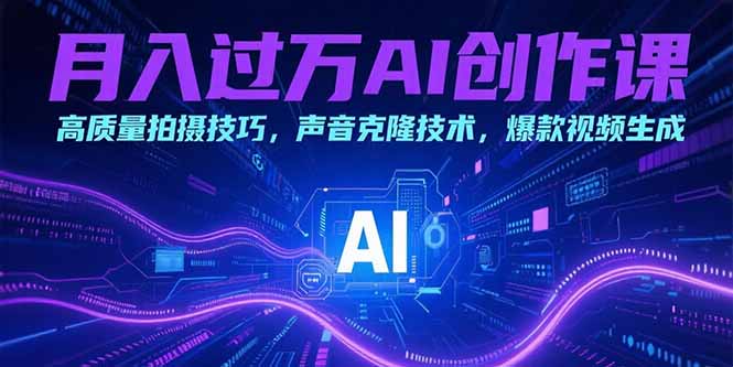 （15410期）月入过万AI创作课：高质量拍摄技巧，声音克隆技术，爆款视频生成-网创前栈