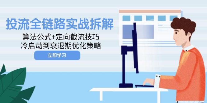 （14724期）投流全链路实战拆解：算法公式+定向截流技巧，冷启动到衰退期优化策略-网创前栈