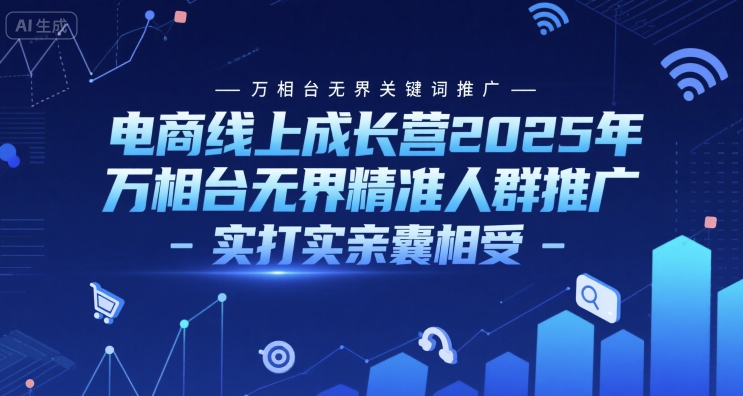 电商线上成长营2025年，万相台无界关键词推广-万相台无界精准人群推广-实打实亲囊相受-网创前栈