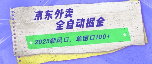 2025新风口，京东外卖全自动掘金，单窗口100+【揭秘】-网创前栈