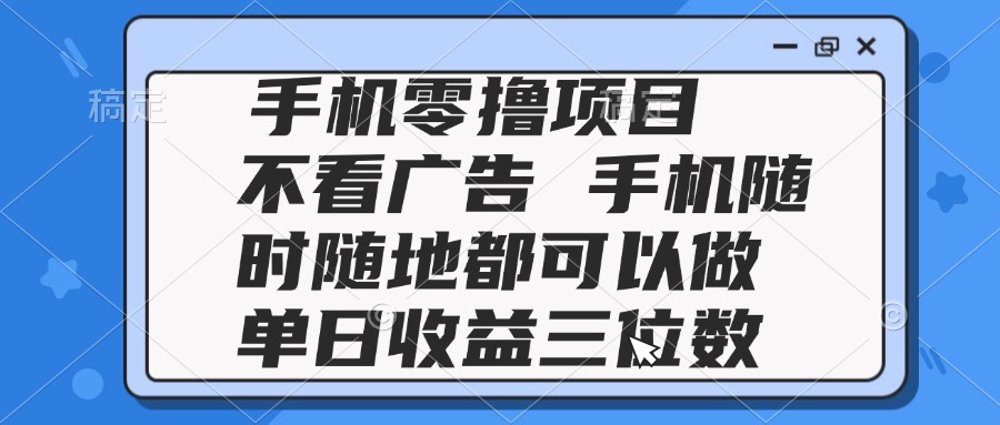 （14855期）2025手机零撸项目 不看广告 手机随时可做 单日收益三位数-网创前栈