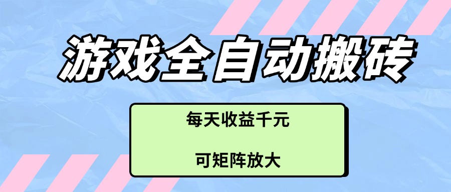 （14674期）游戏全自动搬砖项目，每天收益千元，可矩阵放大-网创前栈