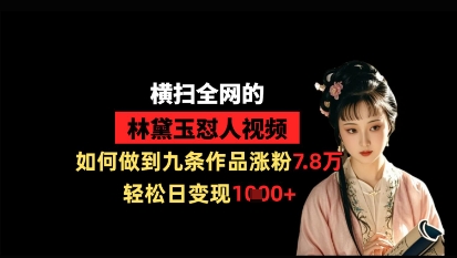 横扫全网的林黛玉怼人视频，如何做到九条作品涨粉7.8万，轻松日变现1k-网创前栈