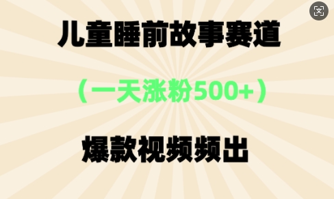 ⼉童睡前故事，⼀天涨粉500+，爆款视频频出-网创前栈