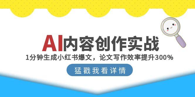 （15041期）AI内容创作实战：1分钟生成小红书爆文，论文写作效率提升300%-网创前栈