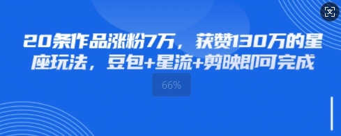 20条作品涨粉7W，获赞130W的星座玩法，豆包+星流+剪映即可完成-网创前栈