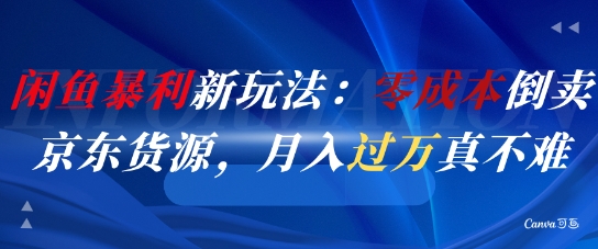 闲鱼暴利新玩法：零成本倒卖京东货源，月入过1W真不难-网创前栈