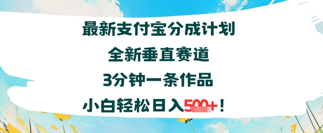 支付宝分成计划全新垂直赛道3分钟一条作品，小白轻松日入几张-网创前栈