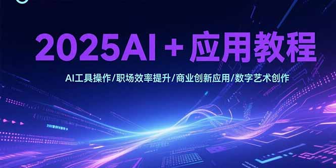（15378期）2025AI+应用教程，AI工具操作/职场效率提升/商业创新应用/数字艺术创作-网创前栈