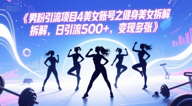 男粉引流项目4美女账号之健身美女拆解，日引流500+，变现多张-网创前栈