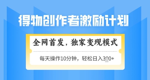 得物创作者激励，独家变现模式，轻松上手，日入3张+可矩阵，可放大【揭秘】-网创前栈