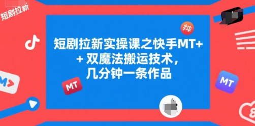 短剧拉新实操课之快手MT+双魔法搬运技术，几分钟一条作品-网创前栈
