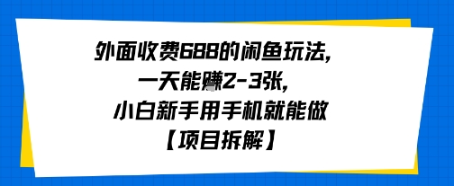 外面收费688的闲鱼玩法，一天能挣2-3张，小白新手用手机就能做【项目拆解】-网创前栈