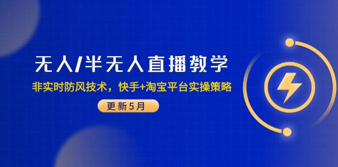 （14809期）无人/半无人直播教学：非实时防风技术，快手+淘宝平台实操策略（更新5月）-网创前栈