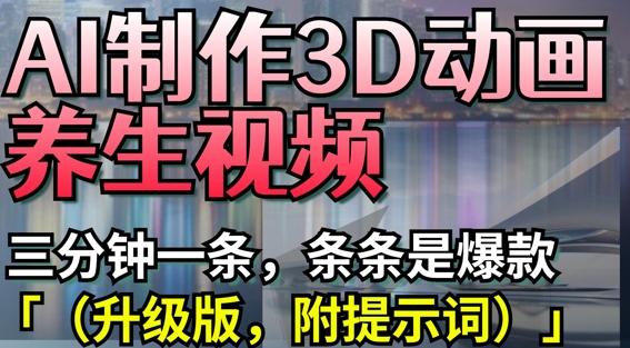 AI制作3D动画养生视频，三分钟一条，条条是爆款(升级版，附提示词)-网创前栈
