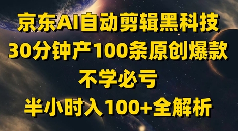 京东AI自动剪辑黑科技，30分钟产100条原创爆款，不学必亏！半小时入100+全解析-网创前栈