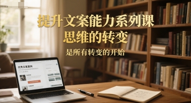 提升文案能力系列课，思维的转变，是所有转变的开始-网创前栈