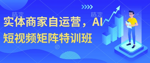 实体商家自运营，AI短视频矩阵特训班-网创前栈
