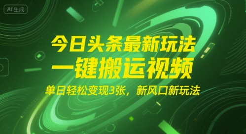 今日头条最新玩法，一键搬运视频，单日轻松变现3张， 新风口新玩法-网创前栈