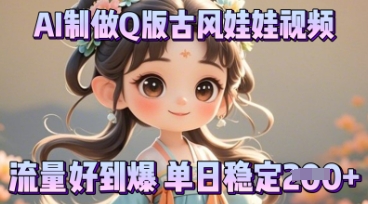 利用AI制做Q版古风娃娃视频，只需三步新手也能做出流量好到爆-网创前栈