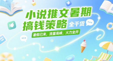 小说推文暑期搞钱策略，全干货，暑假已来，流量高峰，火力全开-网创前栈