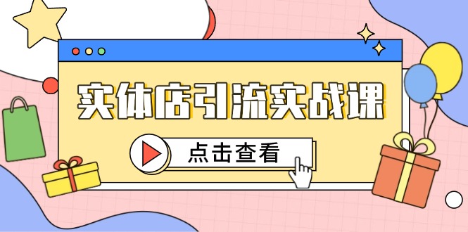 （14828期）实体店引流实战课，短视频认知+抖加投放，精准对标百客进店-网创前栈