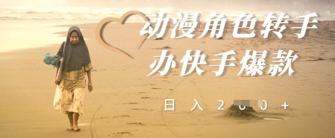动漫角色转手办快手爆款，快速吸引流量，日入2张-网创前栈