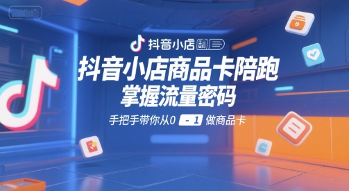 抖音小店商品卡陪跑，掌握流量密码，手把手带你从0-1做商品卡-网创前栈
