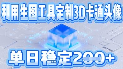 利用生图工具帮客户定制3D卡通头像，单日稳定2张-网创前栈