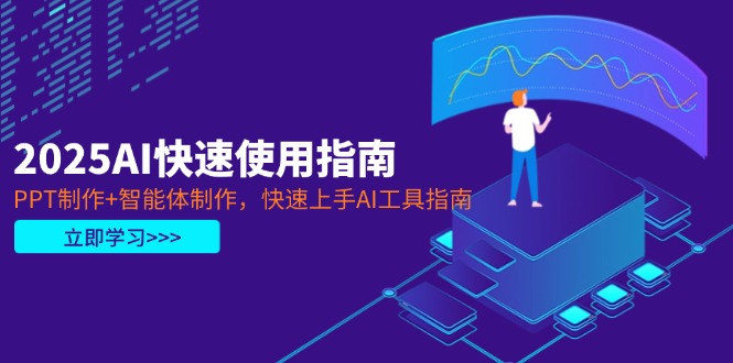 （14380期）2025AI快速使用指南，PPT制作+智能体制作，快速上手AI工具指南-网创前栈