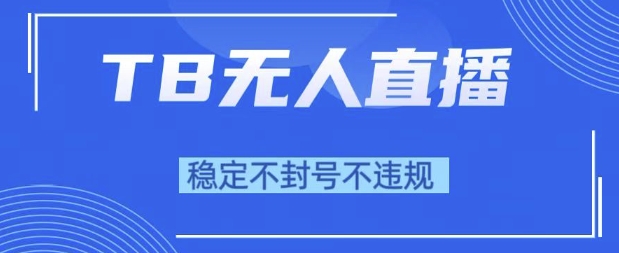 2025年TB无人直播带货10.0，全新技术，不违规，不封号，纯小白操作，日入1k【揭秘】-网创前栈